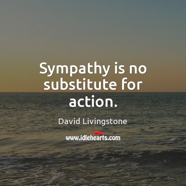 Sympathy is no substitute for action. David Livingstone Picture Quote