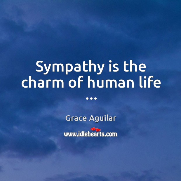 Sympathy is the charm of human life … Grace Aguilar Picture Quote