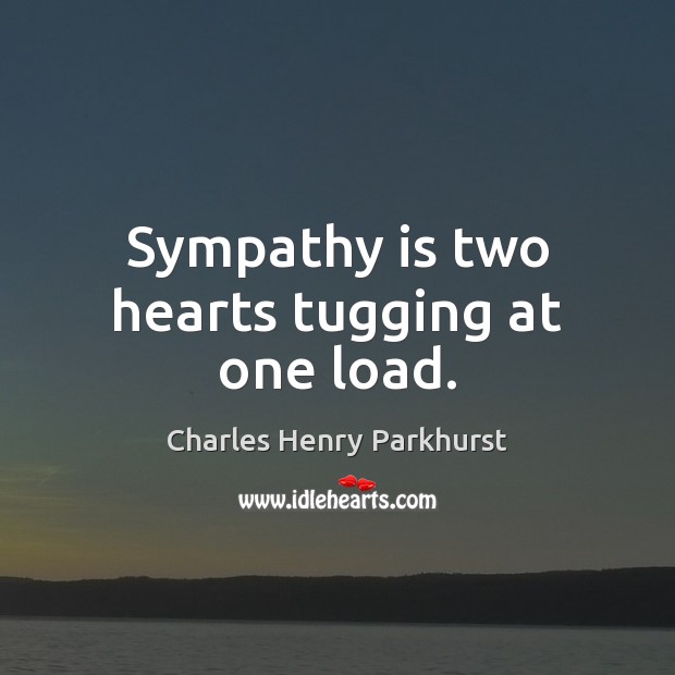 Sympathy is two hearts tugging at one load. Charles Henry Parkhurst Picture Quote