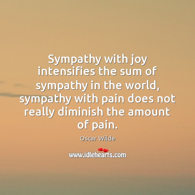 Sympathy with joy intensifies the sum of sympathy in the world, sympathy Oscar Wilde Picture Quote