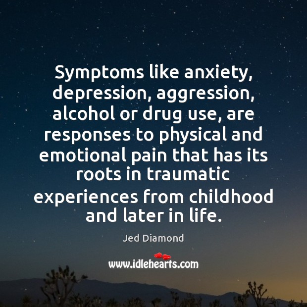 Symptoms like anxiety, depression, aggression, alcohol or drug use, are responses to Jed Diamond Picture Quote