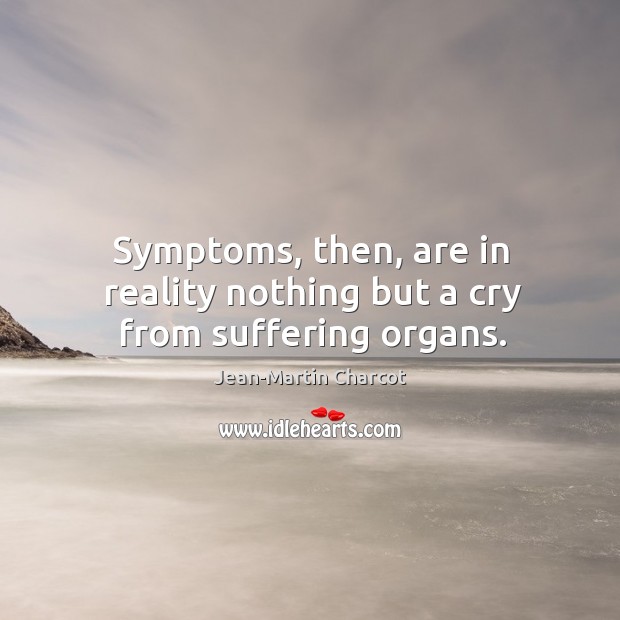 Symptoms, then, are in reality nothing but a cry from suffering organs. Jean-Martin Charcot Picture Quote