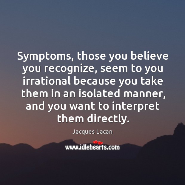 Symptoms, those you believe you recognize, seem to you irrational because you Image