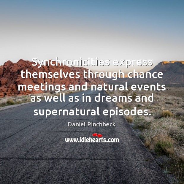 Synchronicities express themselves through chance meetings and natural events as well as Daniel Pinchbeck Picture Quote