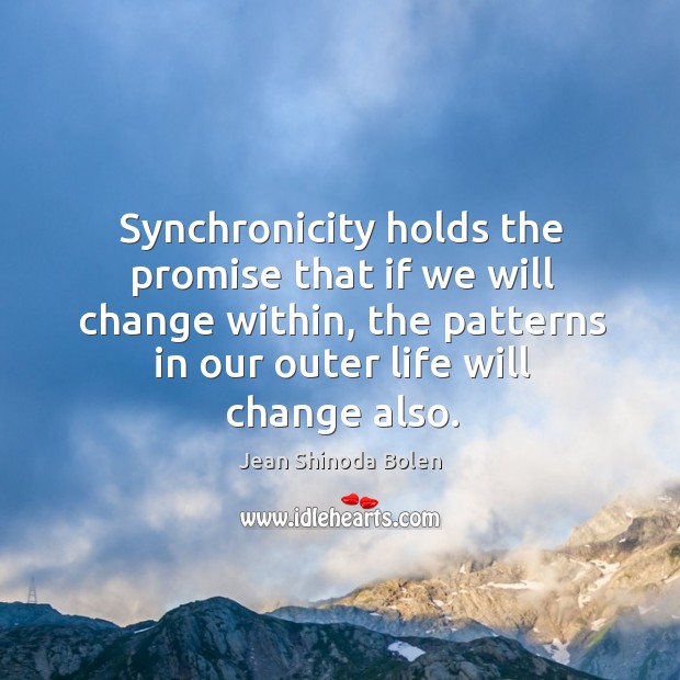 Synchronicity holds the promise that if we will change within, the patterns Jean Shinoda Bolen Picture Quote