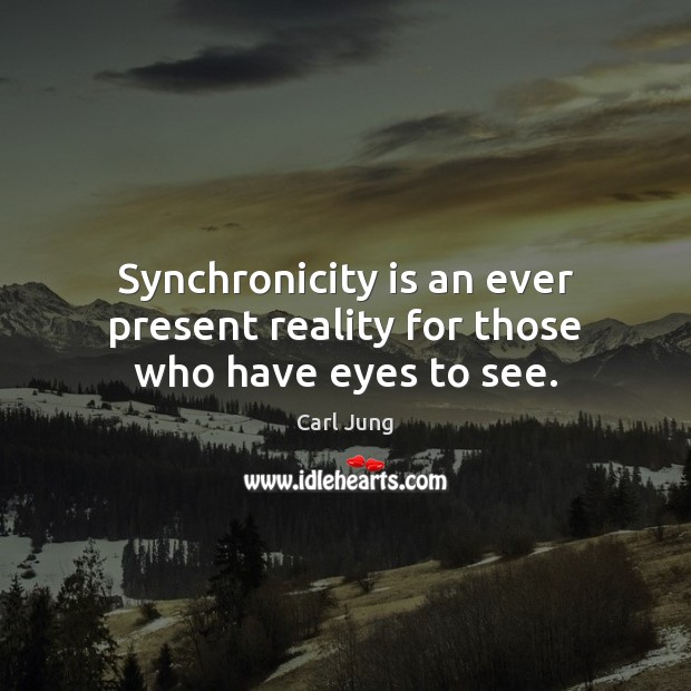 Synchronicity is an ever present reality for those who have eyes to see. Carl Jung Picture Quote