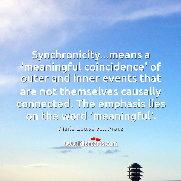 Synchronicity…means a ‘meaningful coincidence’ of outer and inner events that are Marie-Louise von Franz Picture Quote