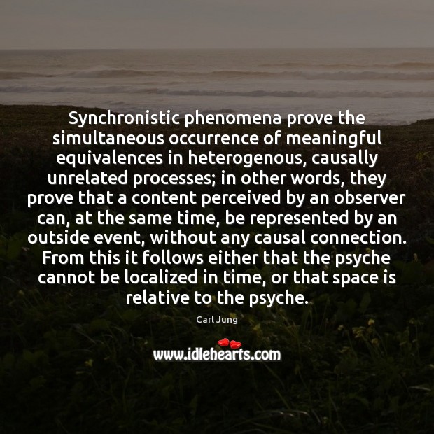 Synchronistic phenomena prove the simultaneous occurrence of meaningful equivalences in heterogenous, causally Carl Jung Picture Quote