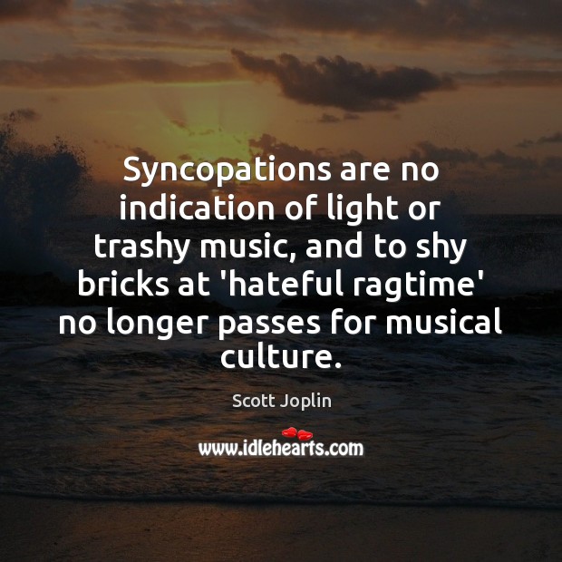 Syncopations are no indication of light or trashy music, and to shy Scott Joplin Picture Quote