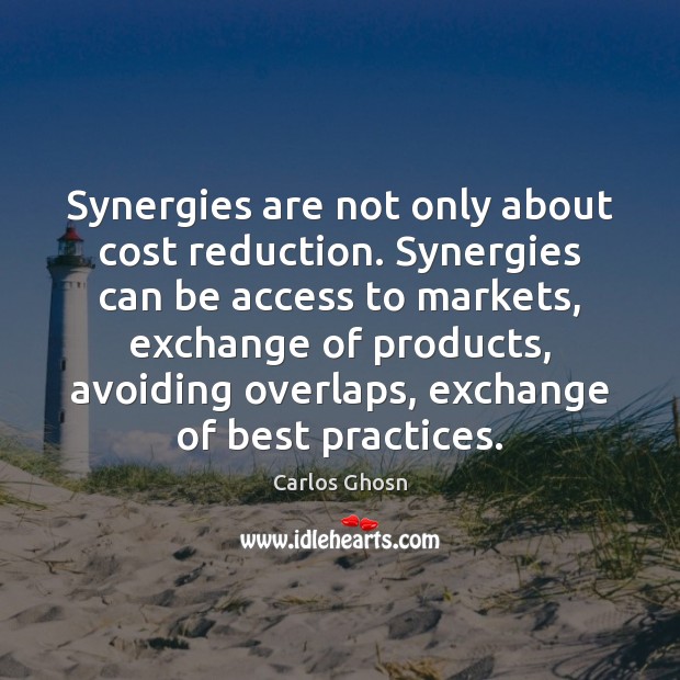 Synergies are not only about cost reduction. Synergies can be access to Carlos Ghosn Picture Quote