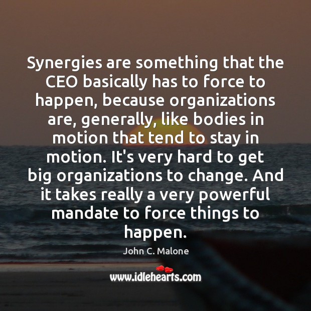 Synergies are something that the CEO basically has to force to happen, 