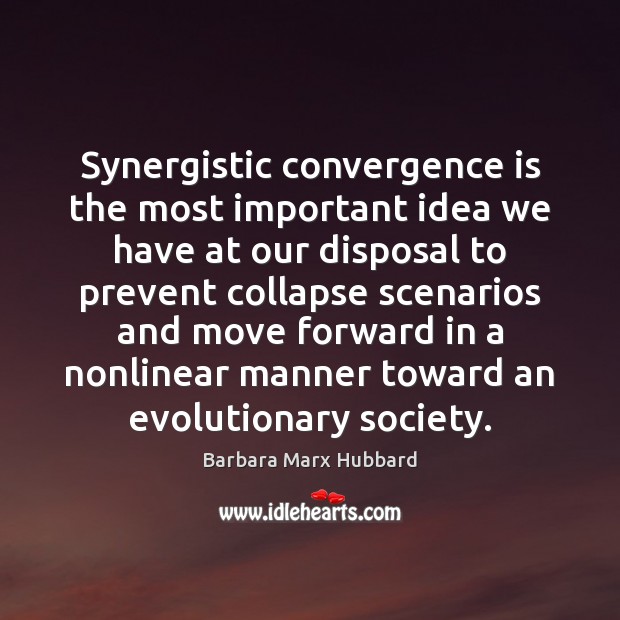 Synergistic convergence is the most important idea we have at our disposal Barbara Marx Hubbard Picture Quote