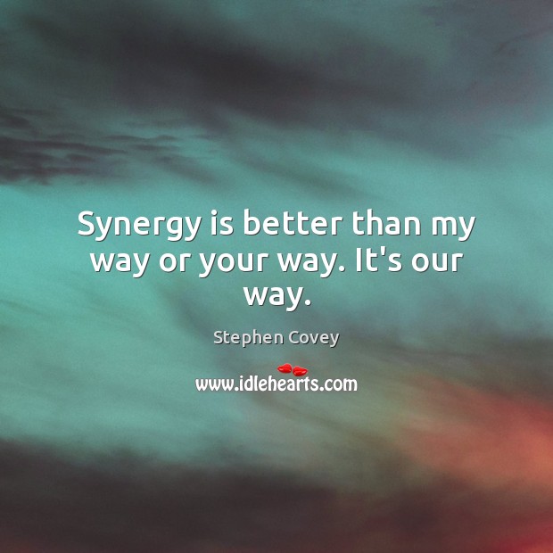 Synergy is better than my way or your way. It’s our way. Stephen Covey Picture Quote