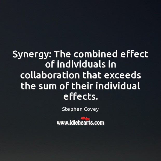 Synergy: The combined effect of individuals in collaboration that exceeds the sum Stephen Covey Picture Quote