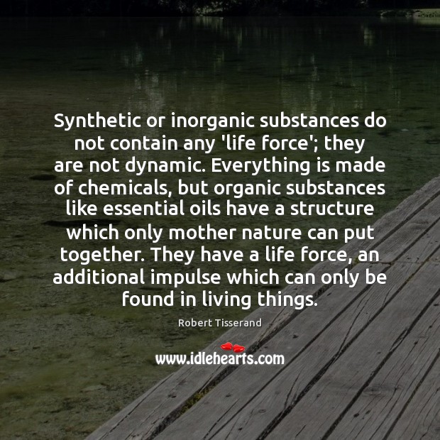 Synthetic or inorganic substances do not contain any ‘life force’; they are Robert Tisserand Picture Quote