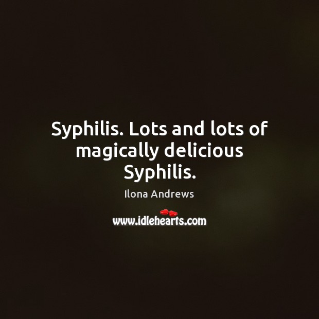 Syphilis. Lots and lots of magically delicious Syphilis. Ilona Andrews Picture Quote