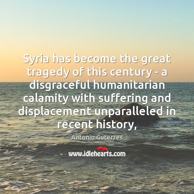 Syria has become the great tragedy of this century – a disgraceful Antonio Guterres Picture Quote