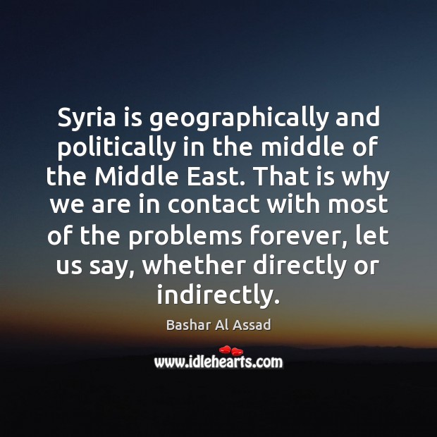 Syria is geographically and politically in the middle of the Middle East. Bashar Al Assad Picture Quote