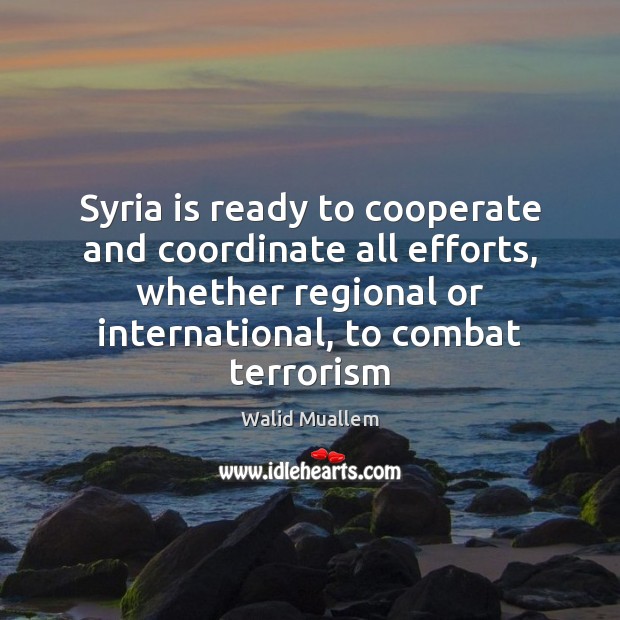 Syria is ready to cooperate and coordinate all efforts, whether regional or Cooperate Quotes Image