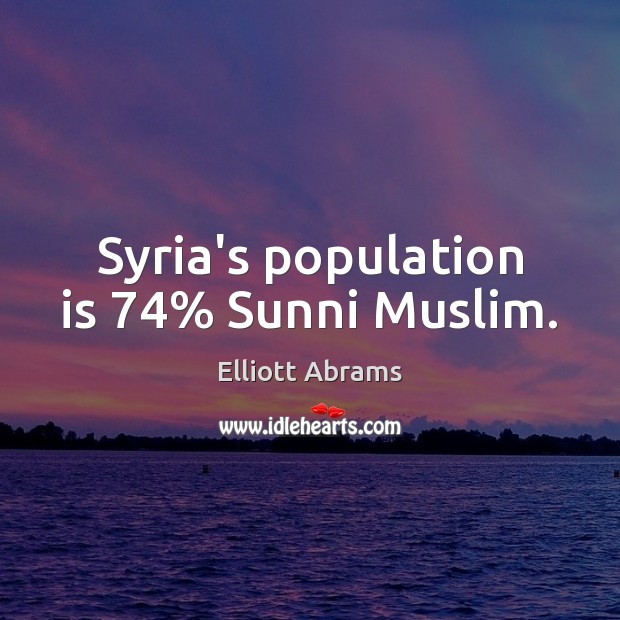 Syria’s population is 74% Sunni Muslim. Elliott Abrams Picture Quote