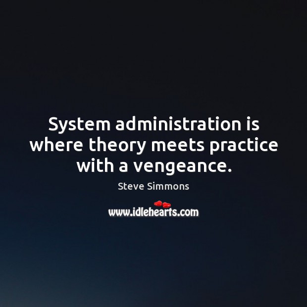System administration is where theory meets practice with a vengeance. Steve Simmons Picture Quote