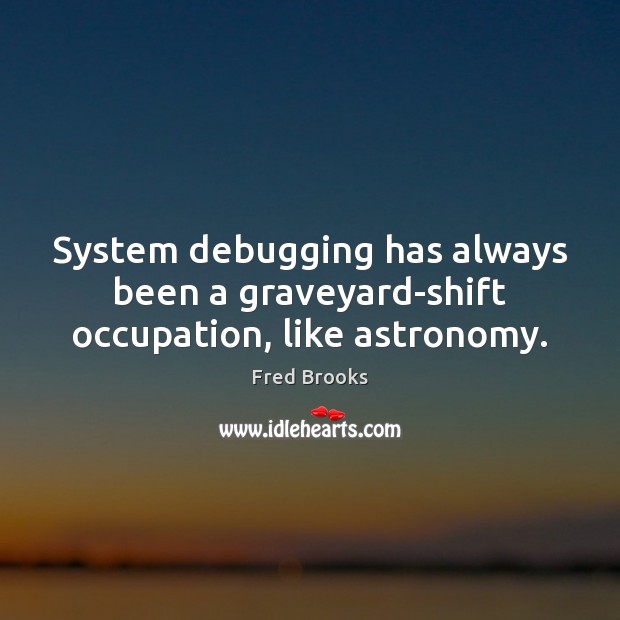 System debugging has always been a graveyard-shift occupation, like astronomy. Fred Brooks Picture Quote