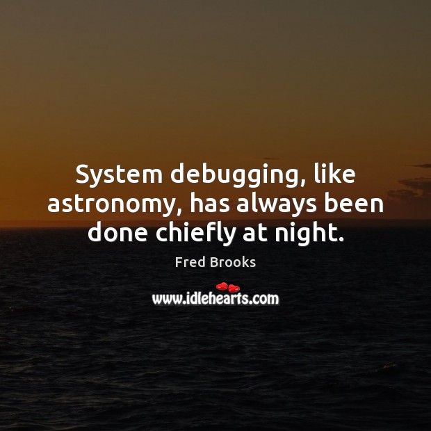 System debugging, like astronomy, has always been done chiefly at night. Fred Brooks Picture Quote