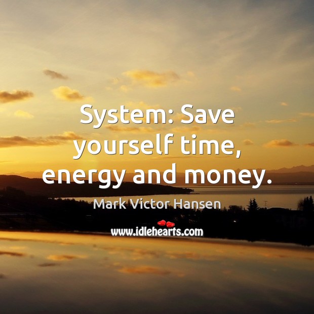 System: Save yourself time, energy and money. Mark Victor Hansen Picture Quote
