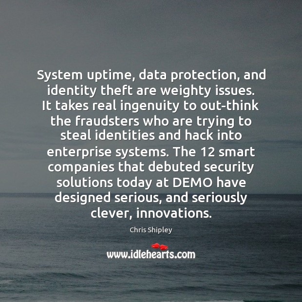System uptime, data protection, and identity theft are weighty issues. It takes Chris Shipley Picture Quote