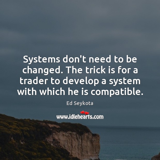 Systems don’t need to be changed. The trick is for a trader Ed Seykota Picture Quote