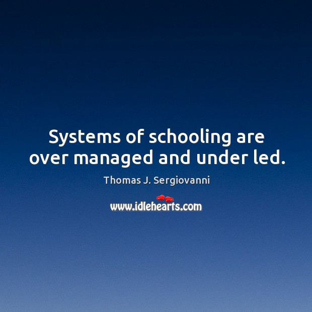 Systems of schooling are over managed and under led. Image
