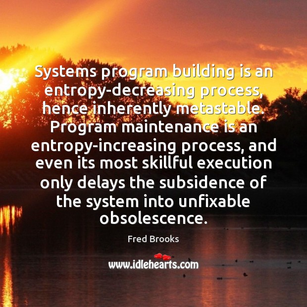 Systems program building is an entropy-decreasing process, hence inherently metastable. Program maintenance Fred Brooks Picture Quote