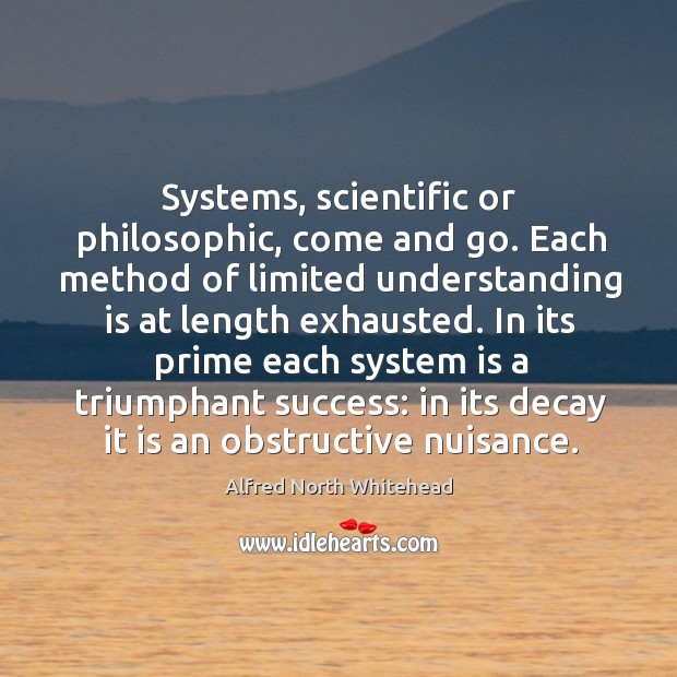 Systems, scientific or philosophic, come and go. Each method of limited understanding Alfred North Whitehead Picture Quote