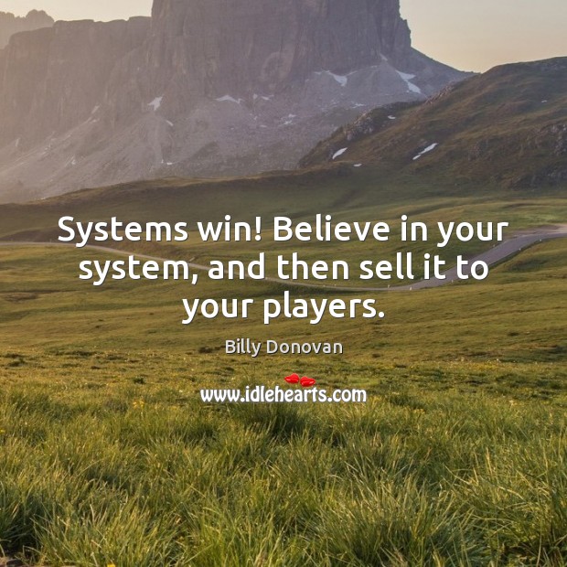 Systems win! Believe in your system, and then sell it to your players. Image