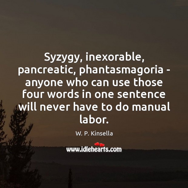 Syzygy, inexorable, pancreatic, phantasmagoria – anyone who can use those four words W. P. Kinsella Picture Quote