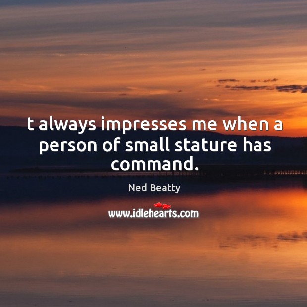 T always impresses me when a person of small stature has command. Image