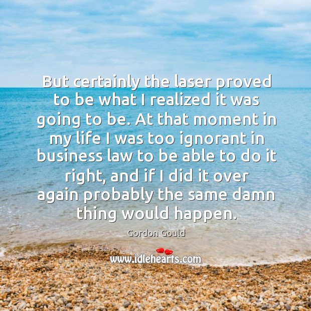 T certainly the laser proved to be what I realized it was going to be. Gordon Gould Picture Quote
