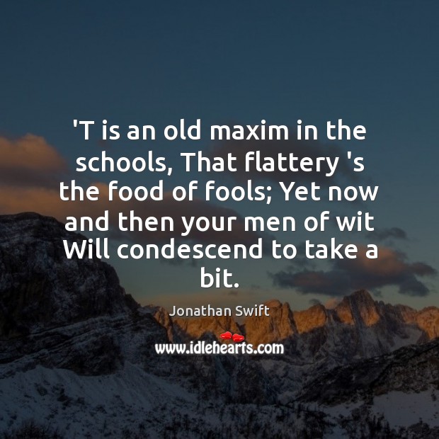 ‘T is an old maxim in the schools, That flattery ‘s the Jonathan Swift Picture Quote
