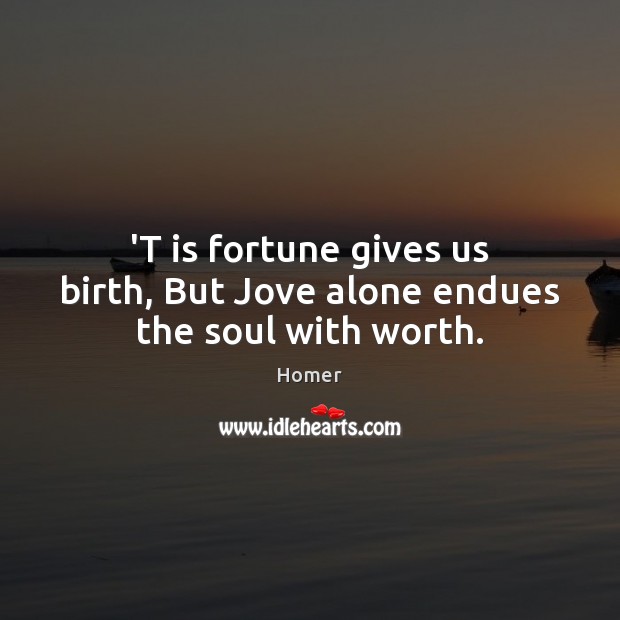 ‘T is fortune gives us birth, But Jove alone endues the soul with worth. Homer Picture Quote