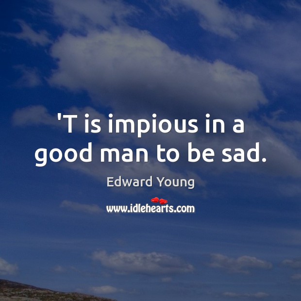 ‘T is impious in a good man to be sad. Edward Young Picture Quote