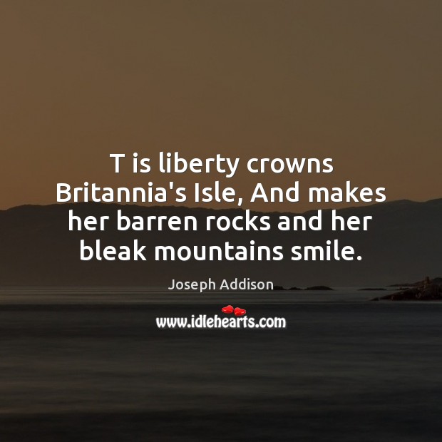 T is liberty crowns Britannia’s Isle, And makes her barren rocks and Joseph Addison Picture Quote