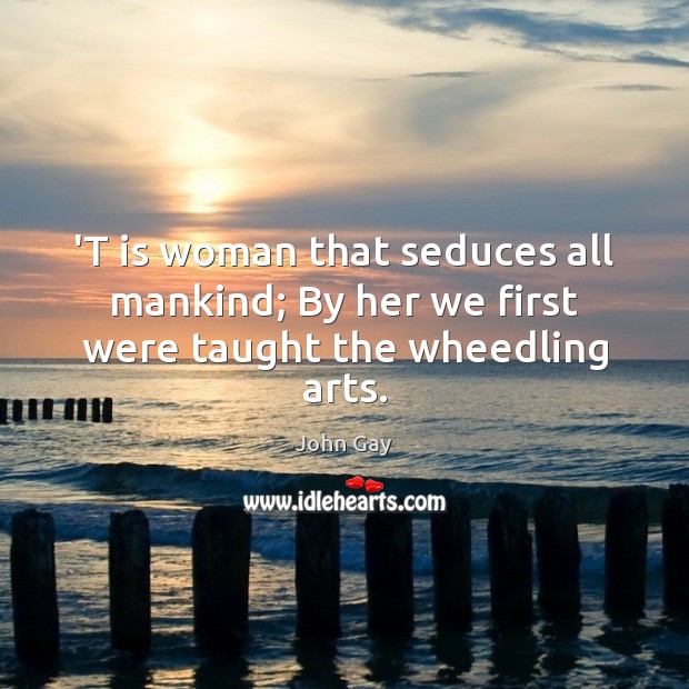 ‘T is woman that seduces all mankind; By her we first were taught the wheedling arts. John Gay Picture Quote