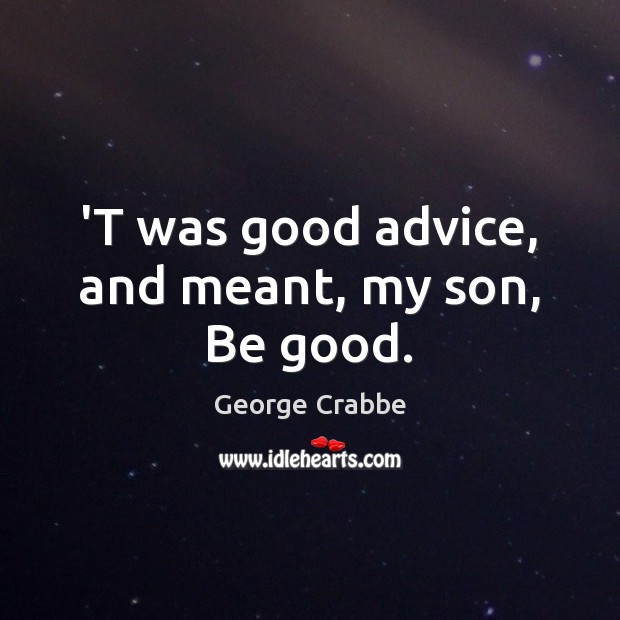 ‘T was good advice, and meant, my son, Be good. George Crabbe Picture Quote