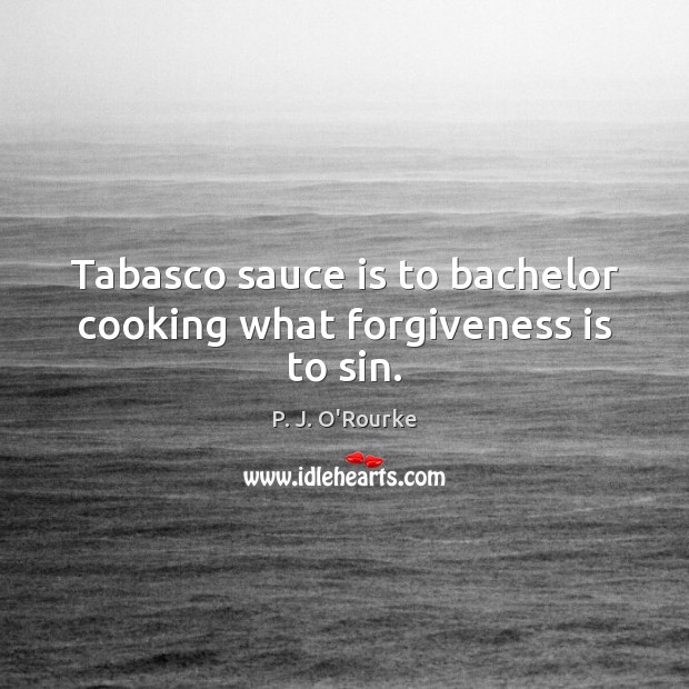 Tabasco sauce is to bachelor cooking what forgiveness is to sin. P. J. O’Rourke Picture Quote