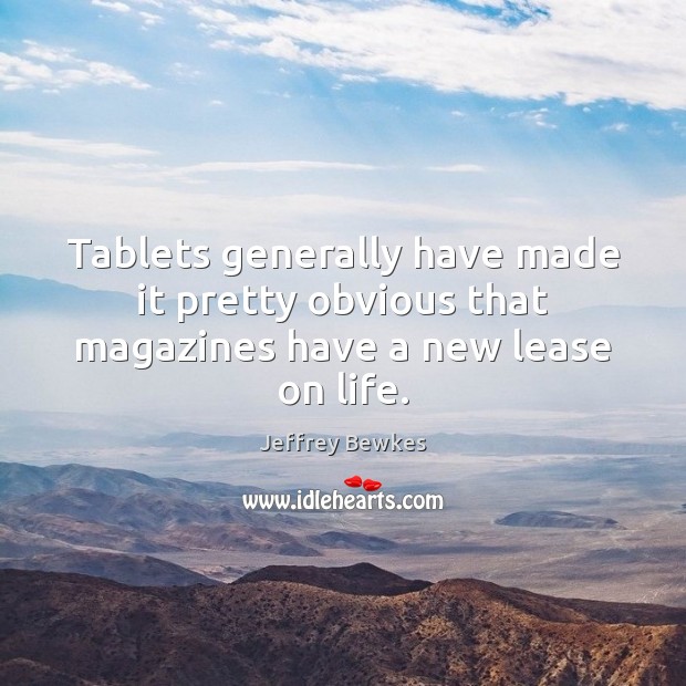 Tablets generally have made it pretty obvious that magazines have a new lease on life. Jeffrey Bewkes Picture Quote