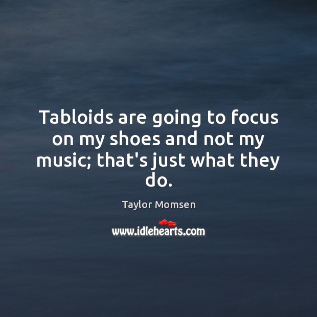 Tabloids are going to focus on my shoes and not my music; that’s just what they do. Taylor Momsen Picture Quote
