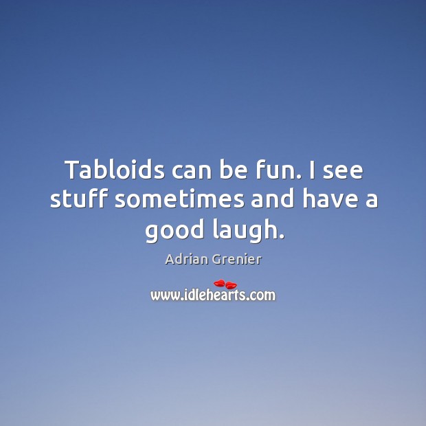Tabloids can be fun. I see stuff sometimes and have a good laugh. Adrian Grenier Picture Quote