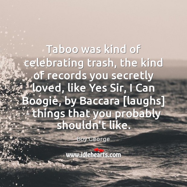 Taboo was kind of celebrating trash, the kind of records you secretly Boy George Picture Quote