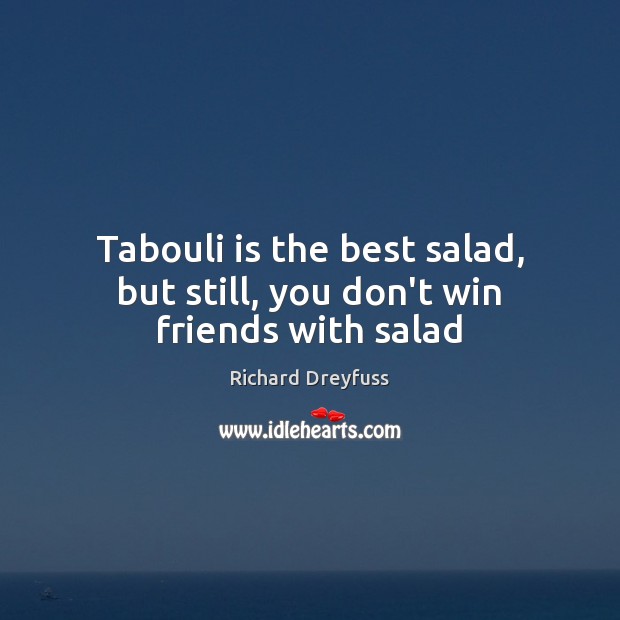 Tabouli is the best salad, but still, you don’t win friends with salad Richard Dreyfuss Picture Quote
