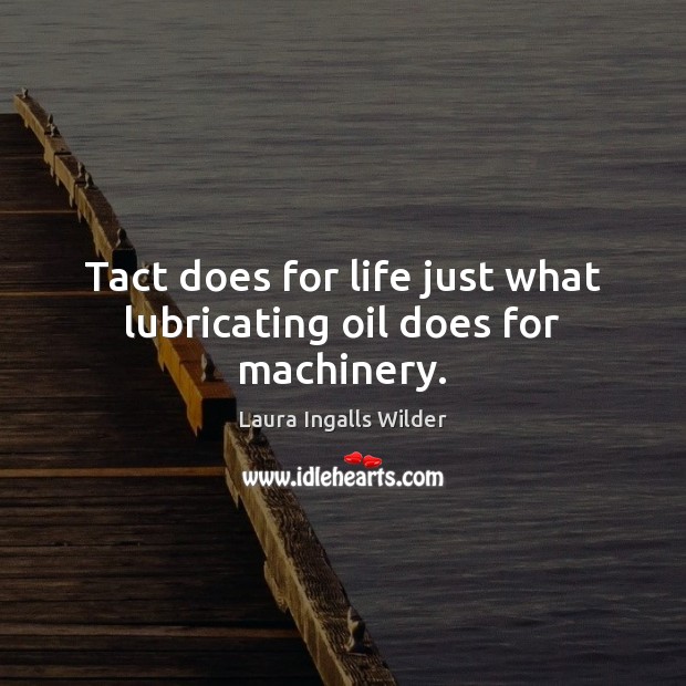 Tact does for life just what lubricating oil does for machinery. Laura Ingalls Wilder Picture Quote